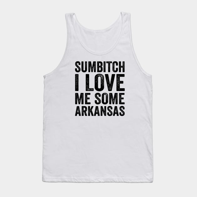 Sumbitch I Love Me Some Arkansas - Text Style Black Font T-Shirt Tank Top by Ipul The Pitiks